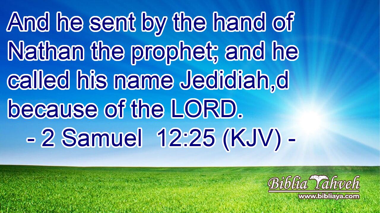 And he sent by the hand of Nathan the prophet; and he called his name Jedidiah,d because of the LORD.
