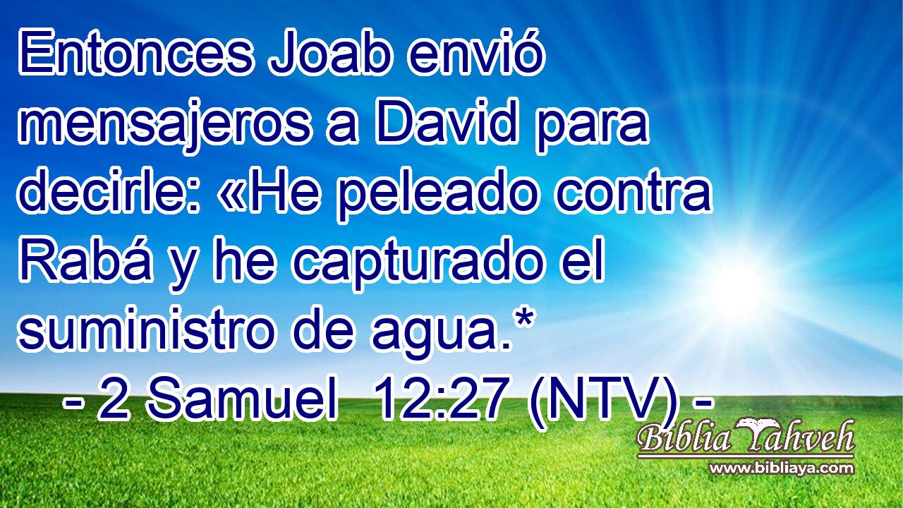 Entonces Joab envió mensajeros a David para decirle: «He peleado contra Rabá y he capturado el suministro de agua.*