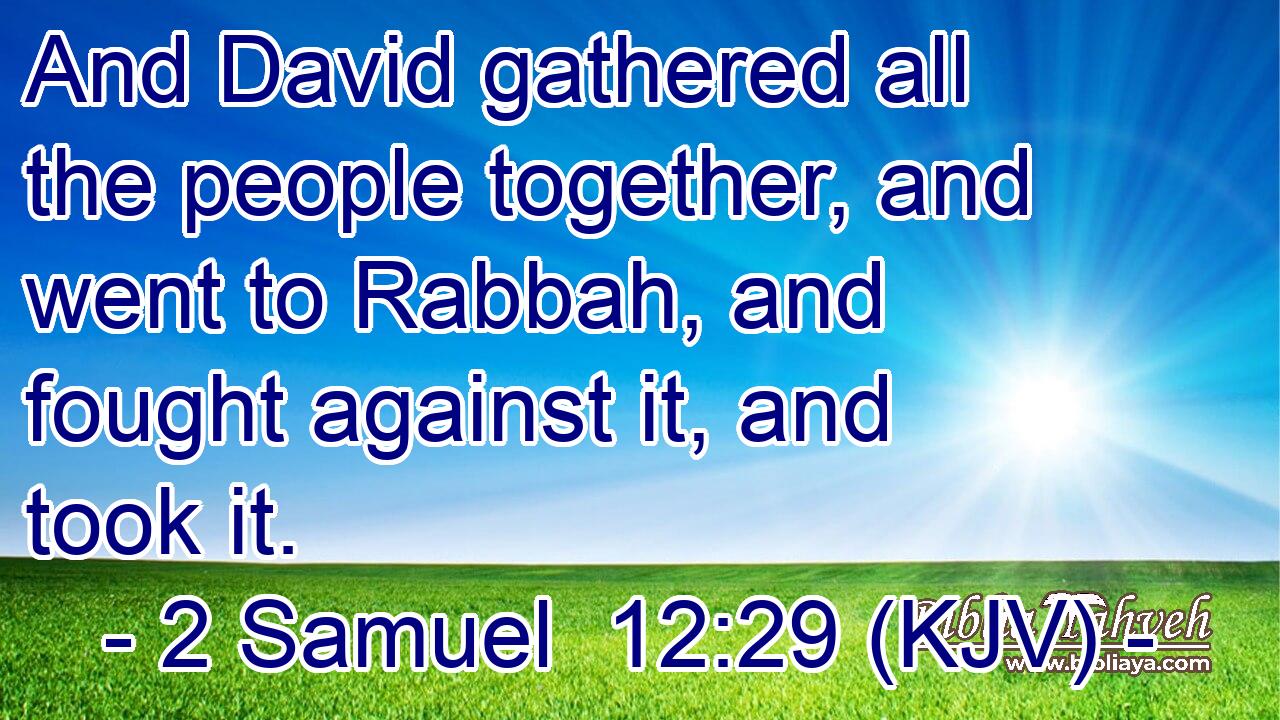 And David gathered all the people together, and went to Rabbah, and fought against it, and took it.