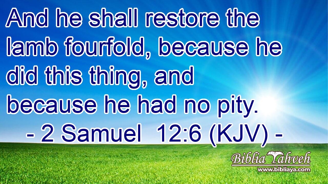 And he shall restore the lamb fourfold, because he did this thing, and because he had no pity.