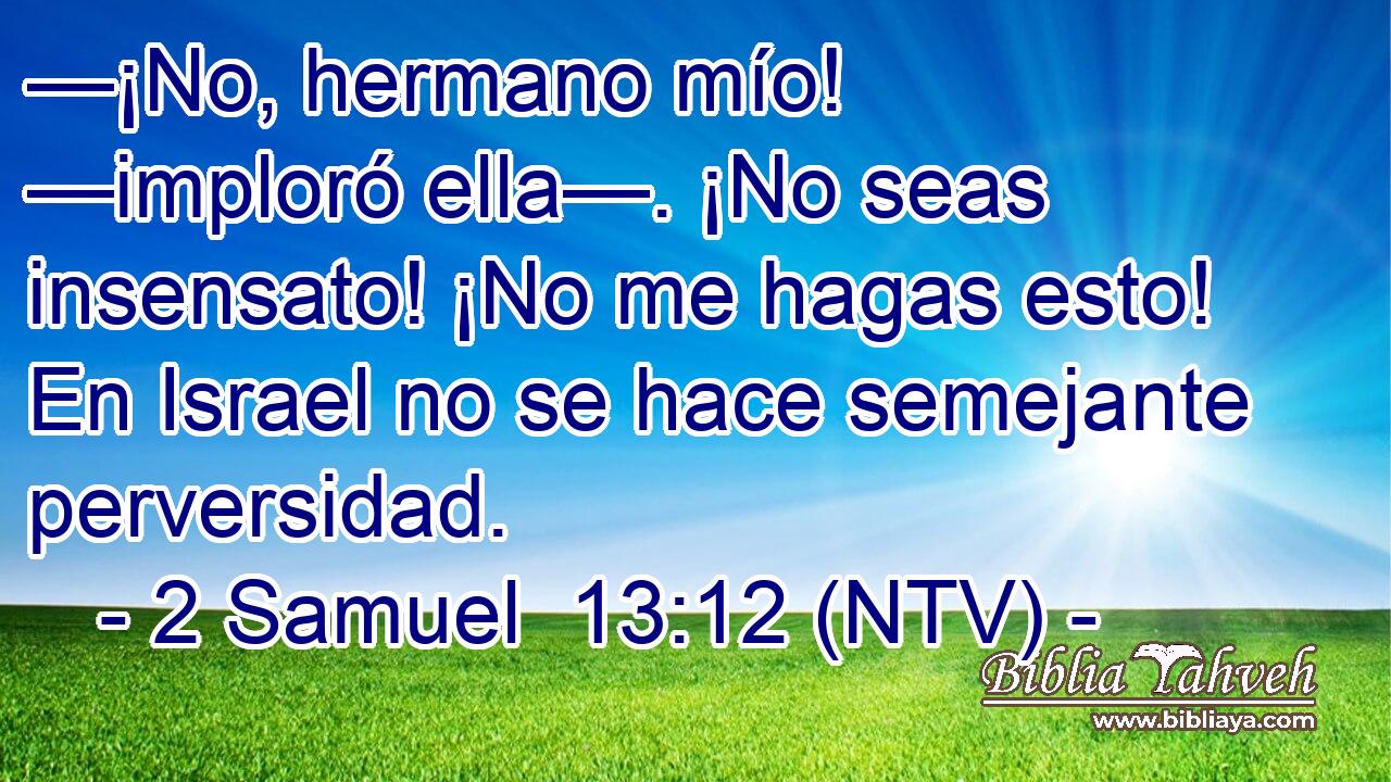 —¡No, hermano mío! —imploró ella—. ¡No seas insensato! ¡No me hagas esto! En Israel no se hace semejante perversidad.