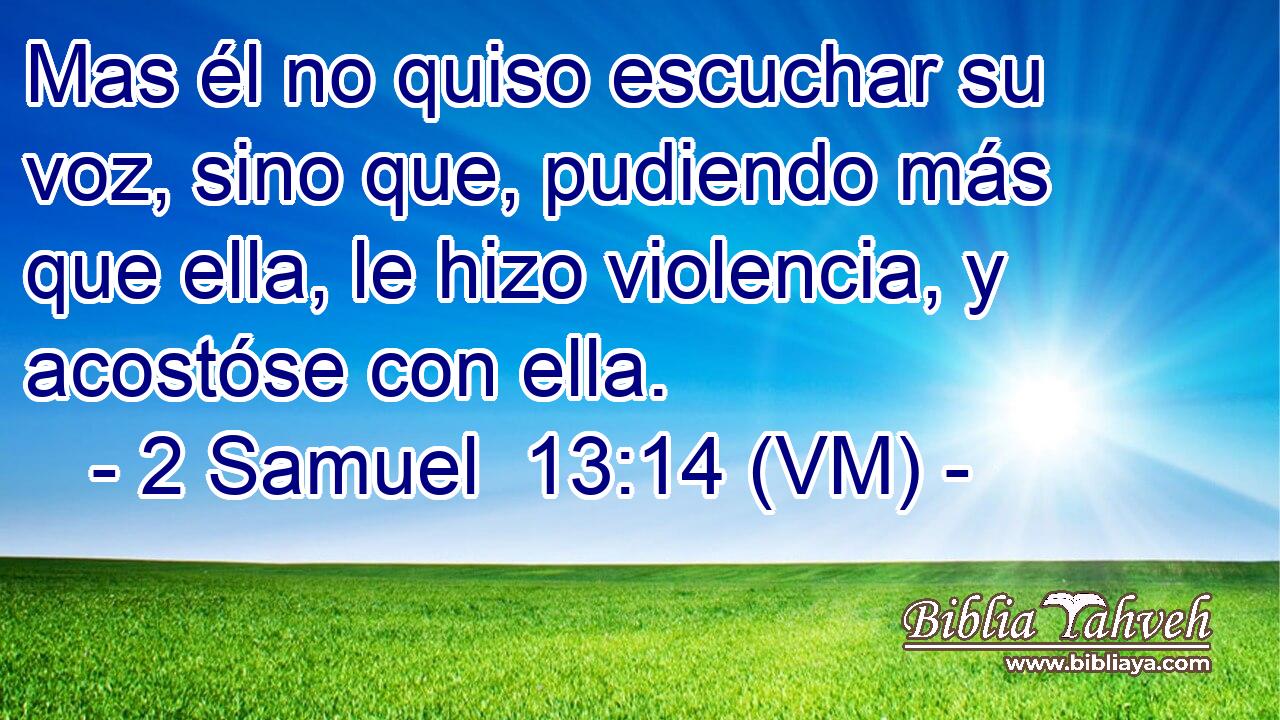 Mas él no quiso escuchar su voz, sino que, pudiendo más que ella, le hizo violencia, y acostóse con ella. 