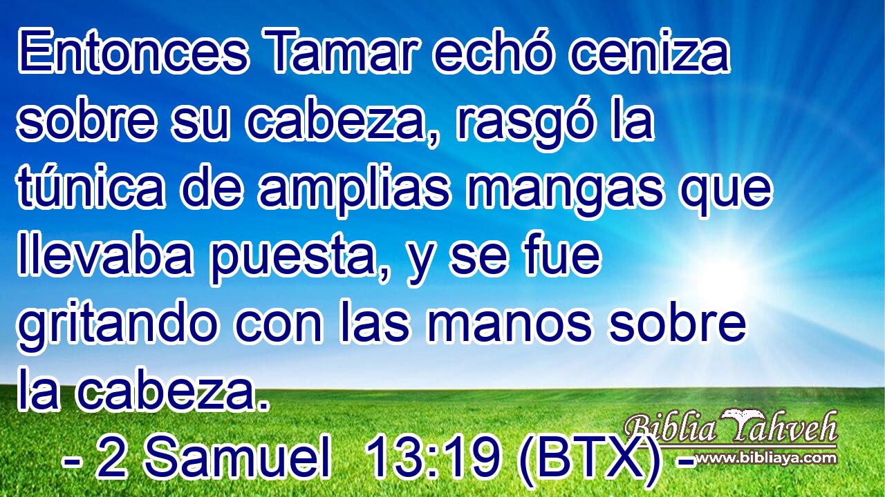 Entonces Tamar echó ceniza sobre su cabeza, rasgó la túnica de amplias mangas que llevaba puesta, y se fue gritando con las manos sobre la cabeza.