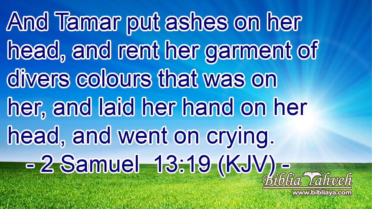 And Tamar put ashes on her head, and rent her garment of divers colours that was on her, and laid her hand on her head, and went on crying.