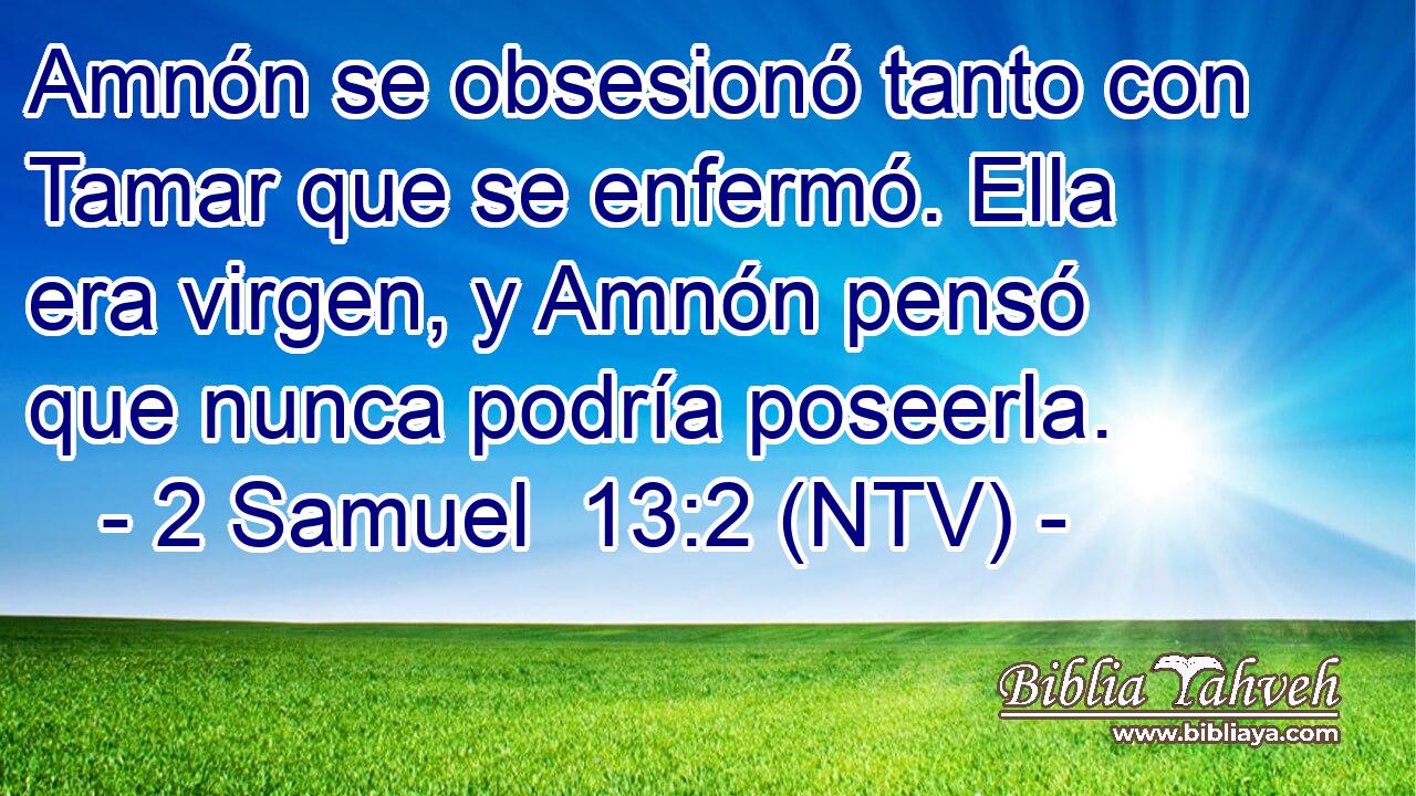 Amnón se obsesionó tanto con Tamar que se enfermó. Ella era virgen, y Amnón pensó que nunca podría poseerla.