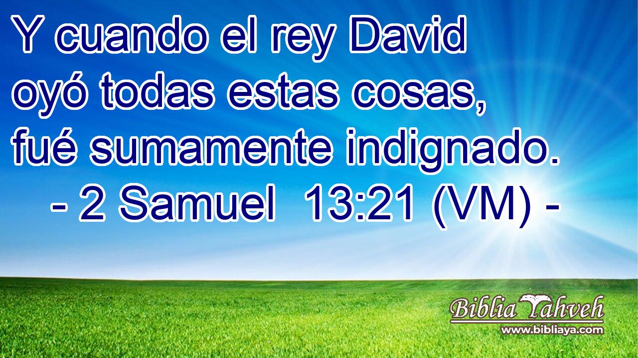  Y cuando el rey David oyó todas estas cosas, fué sumamente indignado. 