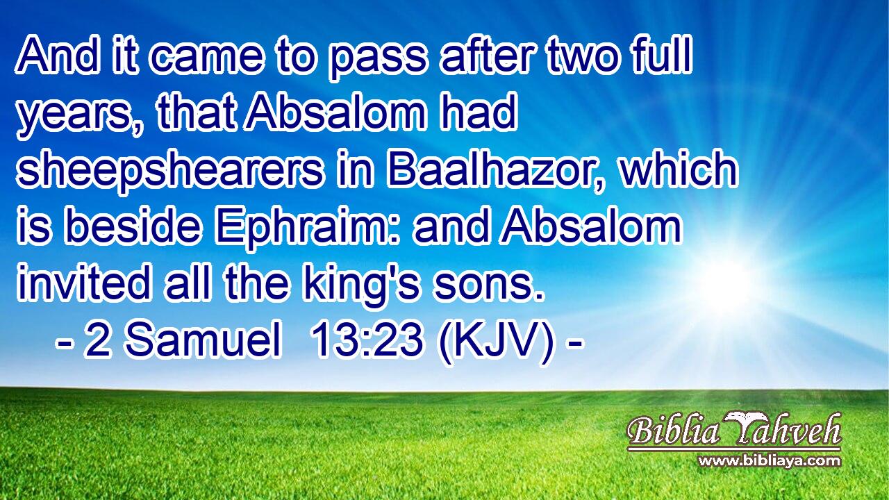 And it came to pass after two full years, that Absalom had sheepshearers in Baalhazor, which is beside Ephraim: and Absalom invited all the king's sons.