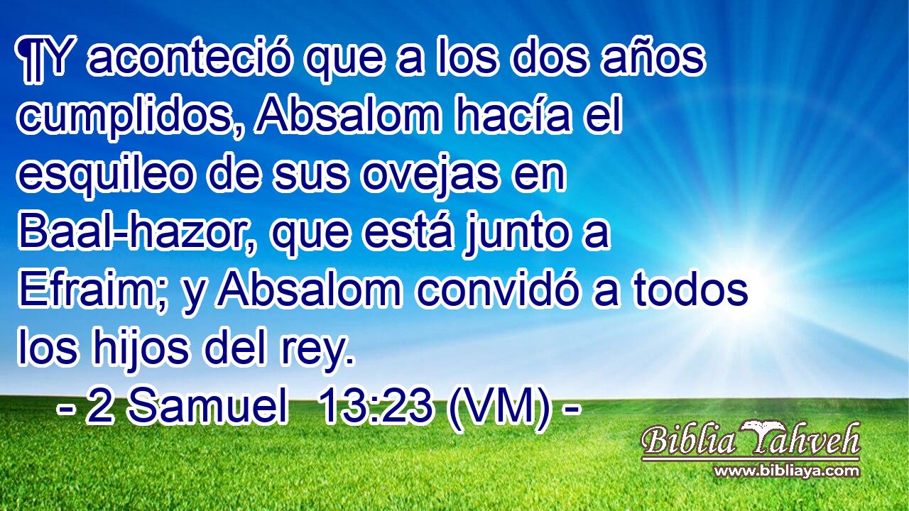  ¶Y aconteció que a los dos años cumplidos, Absalom hacía el esquileo de sus ovejas en Baal-hazor, que está junto a Efraim; y Absalom convidó a todos los hijos del rey. 