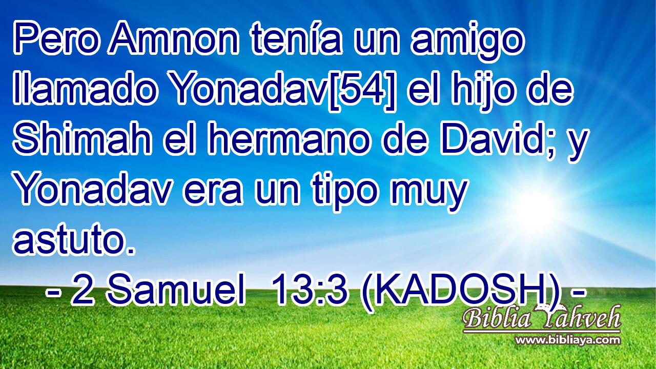  Pero Amnon tenía un amigo llamado Yonadav[54] el hijo de Shimah el hermano de David; y Yonadav era un tipo muy astuto. 