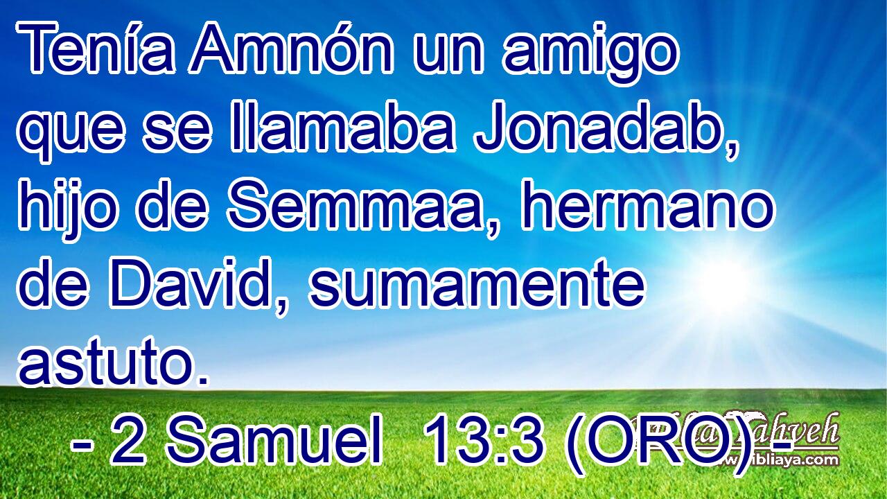  Tenía Amnón un amigo que se llamaba Jonadab, hijo de Semmaa, hermano de David, sumamente astuto. 