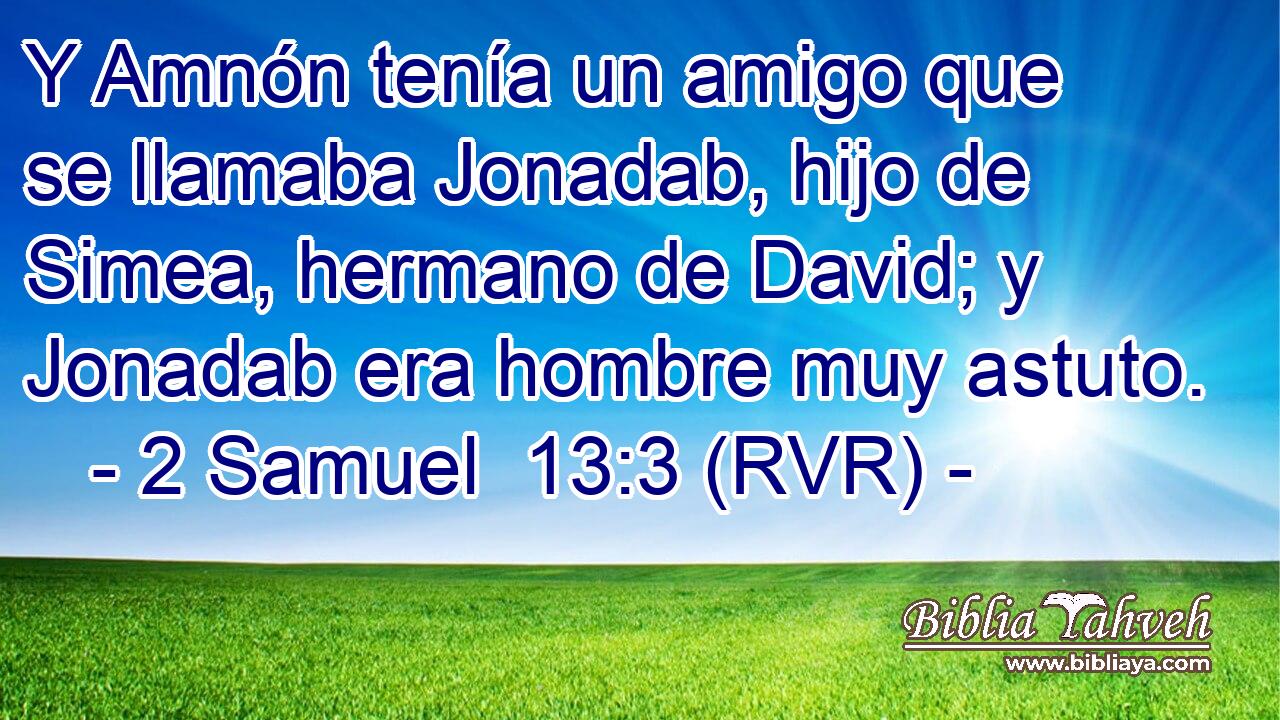 Y Amnón tenía un amigo que se llamaba Jonadab, hijo de Simea, hermano de David; y Jonadab era hombre muy astuto.