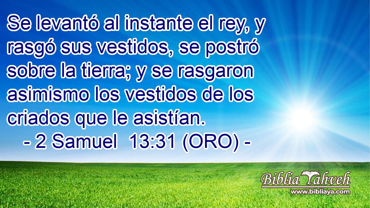  Se levantó al instante el rey, y rasgó sus vestidos, se postró sobre la tierra; y se rasgaron asimismo los vestidos de los criados que le asistían. 