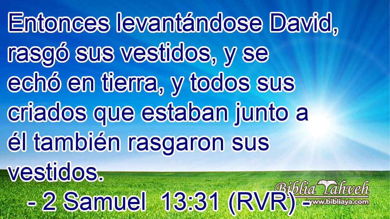 Entonces levantándose David, rasgó sus vestidos, y se echó en tierra, y todos sus criados que estaban junto a él también rasgaron sus vestidos.