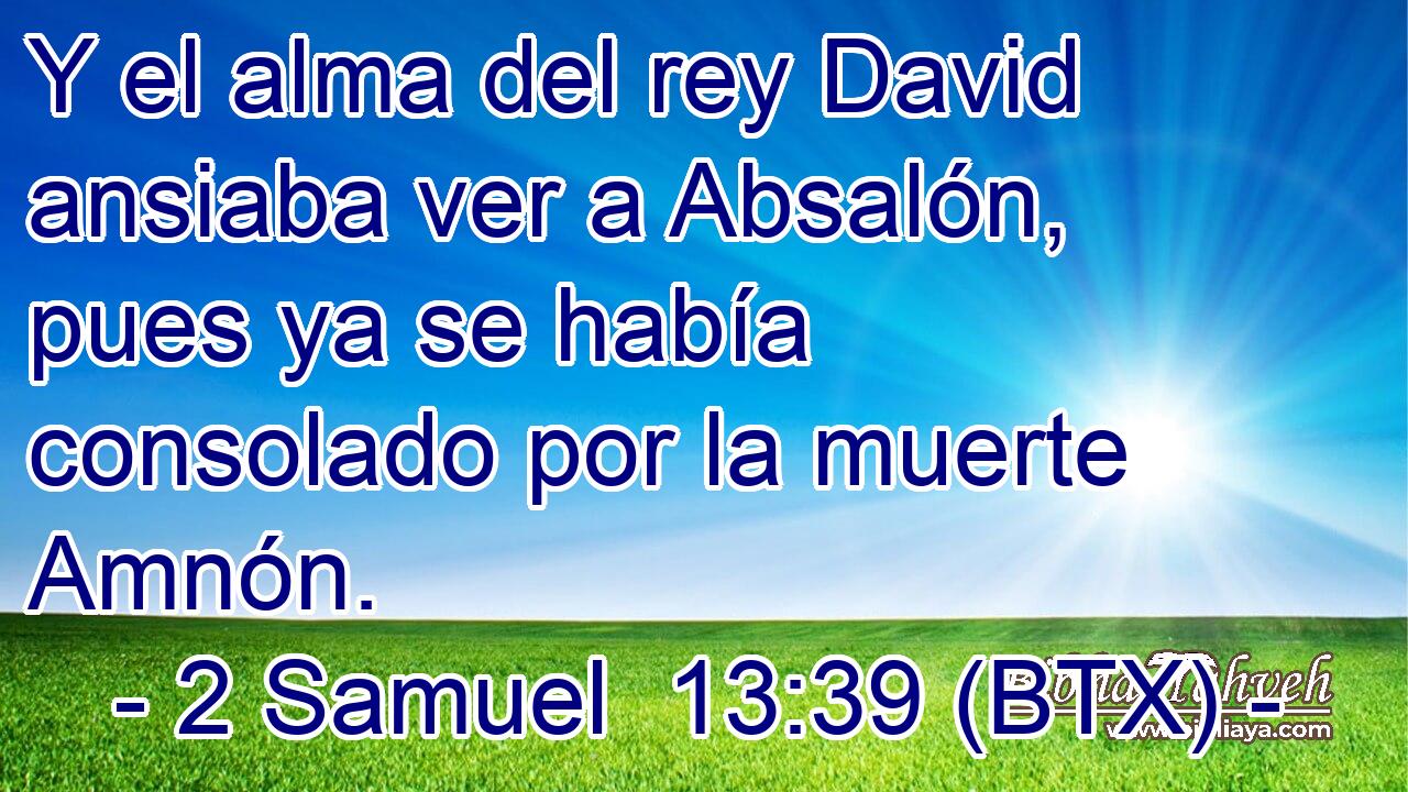 Y el alma del rey David ansiaba ver a Absalón, pues ya se había consolado por la muerte Amnón.