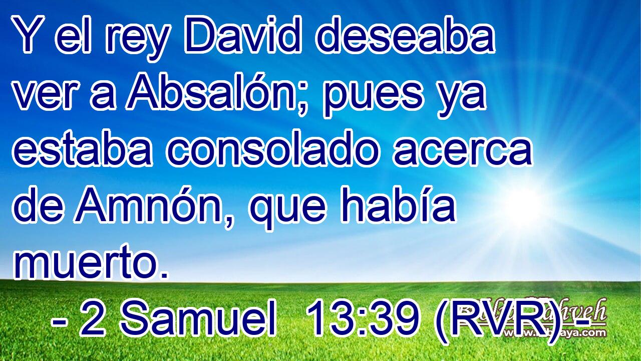Y el rey David deseaba ver a Absalón; pues ya estaba consolado acerca de Amnón, que había muerto.