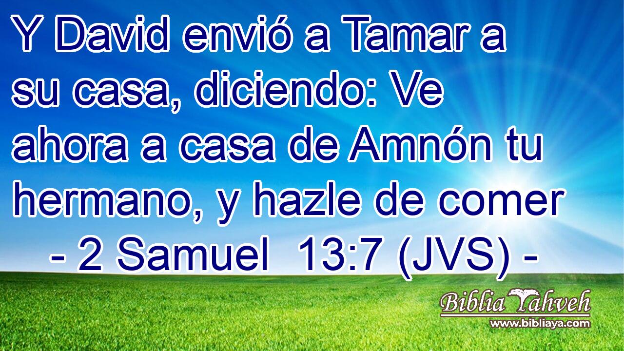 Y David envió a Tamar a su casa, diciendo: Ve ahora a casa de Amnón tu hermano, y hazle de comer