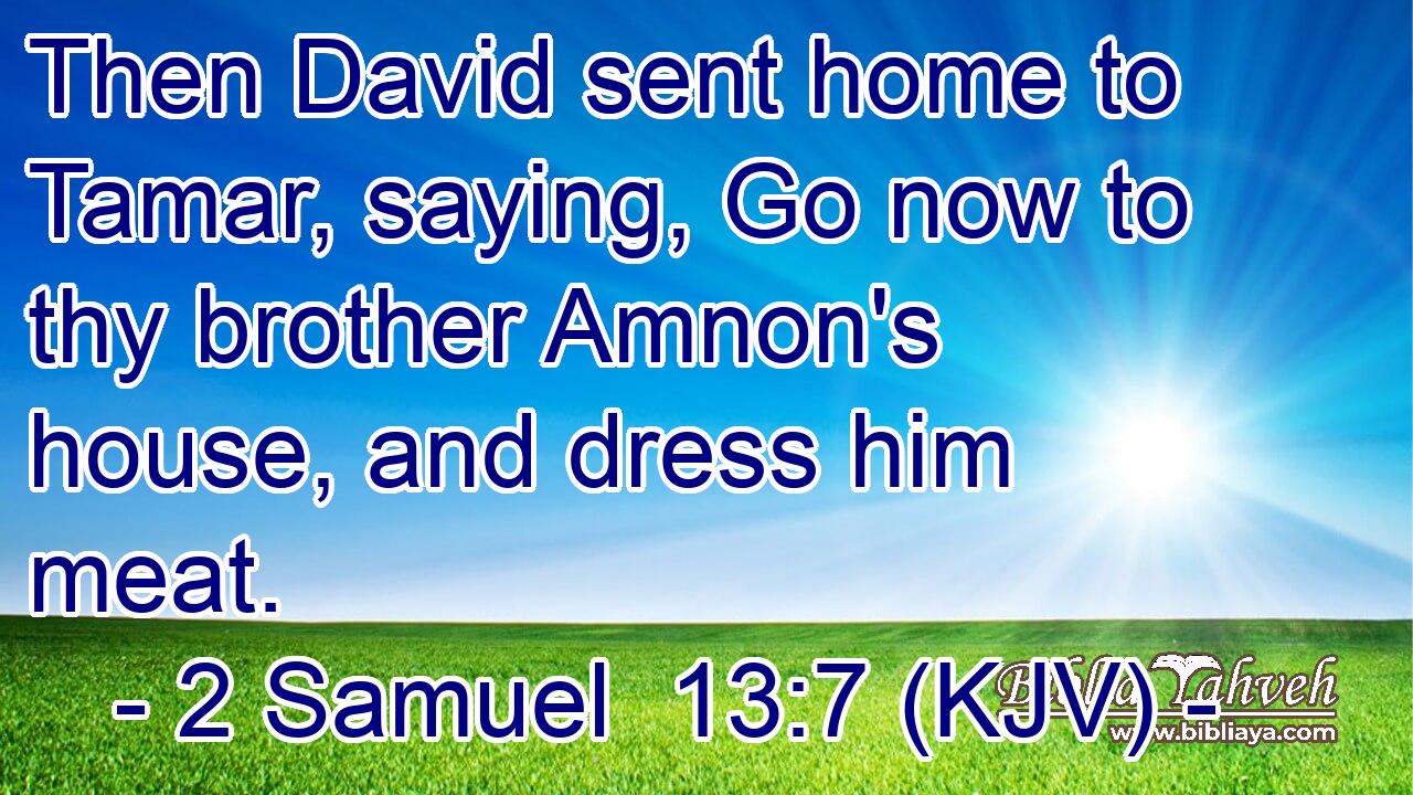 Then David sent home to Tamar, saying, Go now to thy brother Amnon's house, and dress him meat.