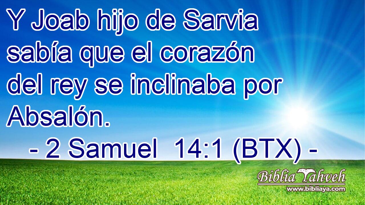 Y Joab hijo de Sarvia sabía que el corazón del rey se inclinaba por Absalón.