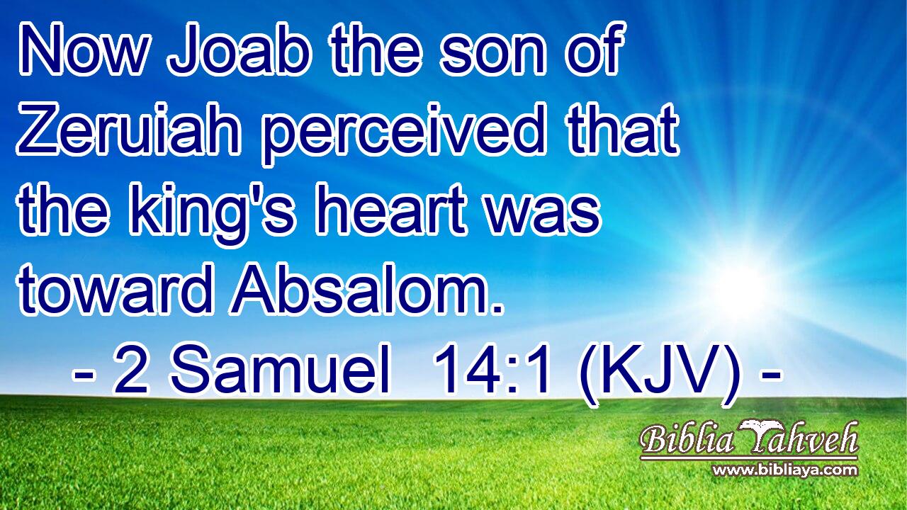 Now Joab the son of Zeruiah perceived that the king's heart was toward Absalom.