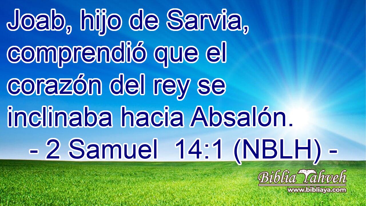  Joab, hijo de Sarvia, comprendió que el corazón del rey se inclinaba hacia Absalón. 