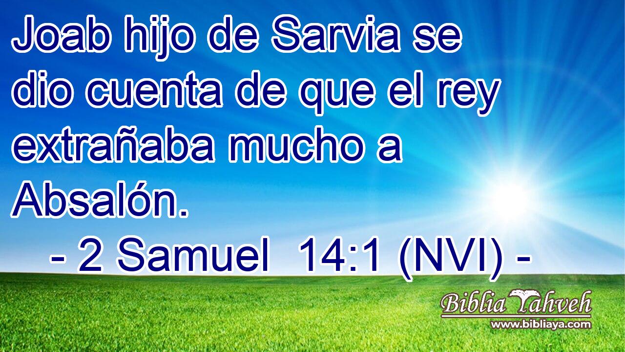  Joab hijo de Sarvia se dio cuenta de que el rey extrañaba mucho a Absalón. 