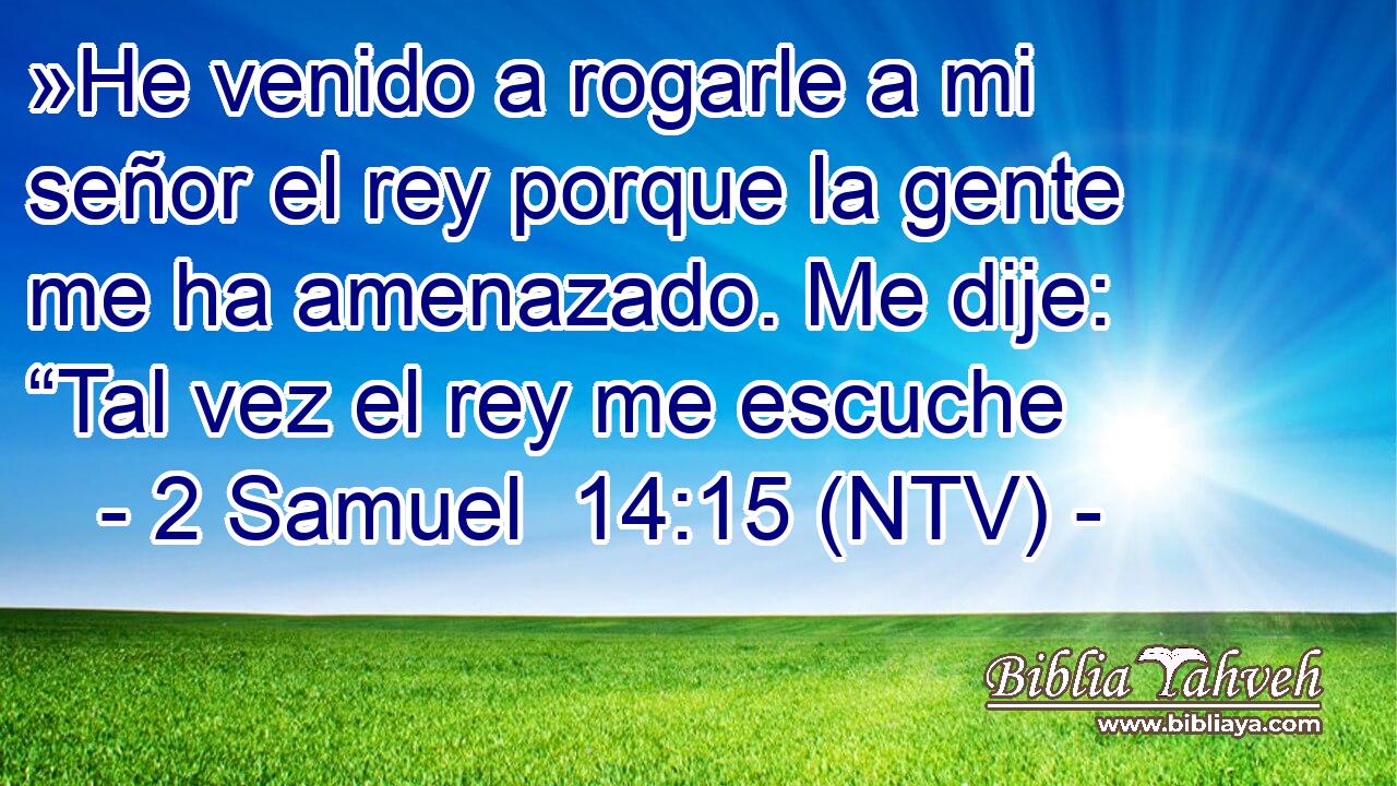 »He venido a rogarle a mi señor el rey porque la gente me ha amenazado. Me dije: “Tal vez el rey me escuche