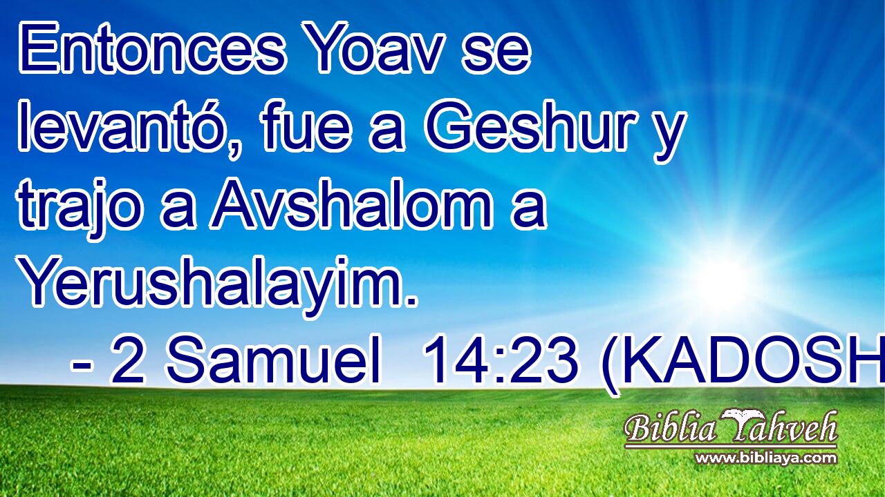  Entonces Yoav se levantó, fue a Geshur y trajo a Avshalom a Yerushalayim. 