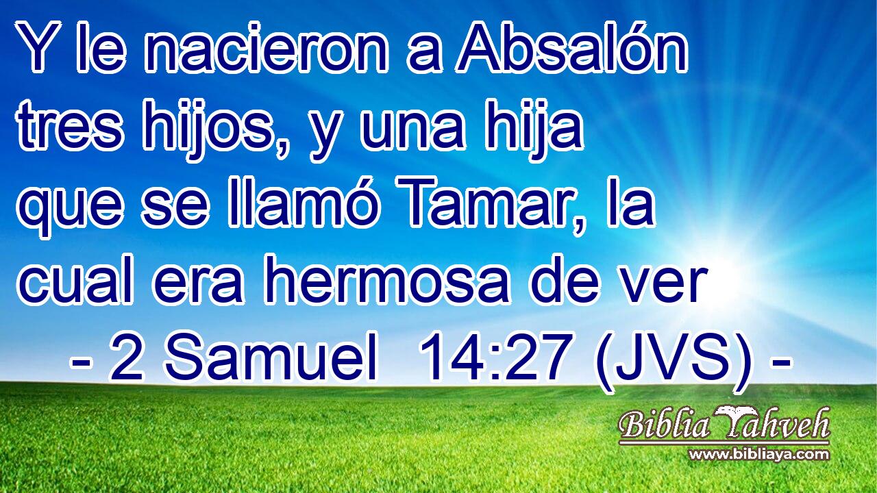 Y le nacieron a Absalón tres hijos, y una hija que se llamó Tamar, la cual era hermosa de ver