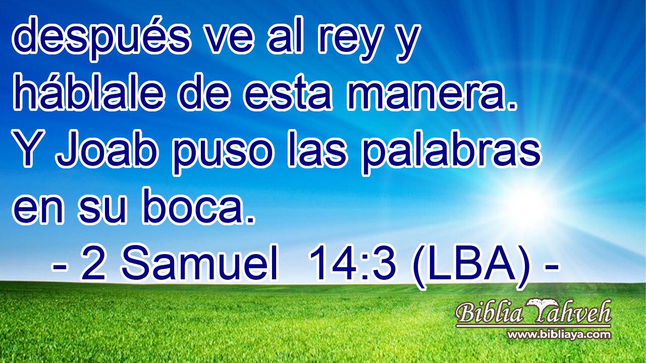 después ve al rey y háblale de esta manera. Y Joab puso las palabras en su boca.