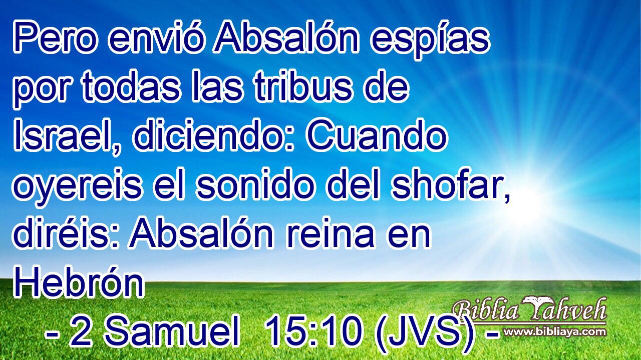 Pero envió Absalón espías por todas las tribus de Israel, diciendo: Cuando oyereis el sonido del shofar, diréis: Absalón reina en Hebrón