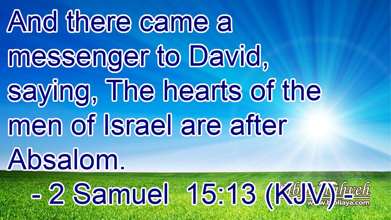 And there came a messenger to David, saying, The hearts of the men of Israel are after Absalom.