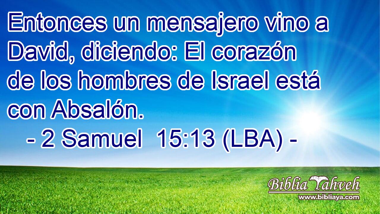 Entonces un mensajero vino a David, diciendo: El corazón de los hombres de Israel está con Absalón.