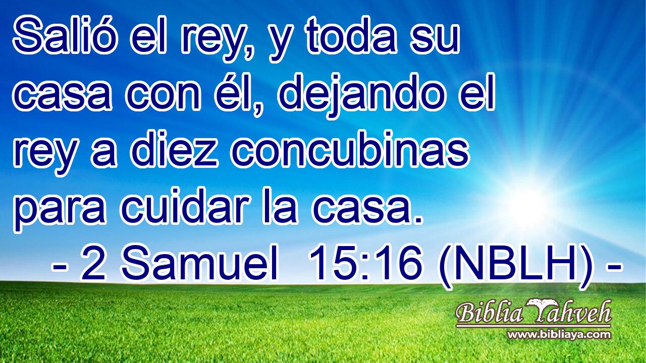  Salió el rey, y toda su casa con él, dejando el rey a diez concubinas para cuidar la casa. 
