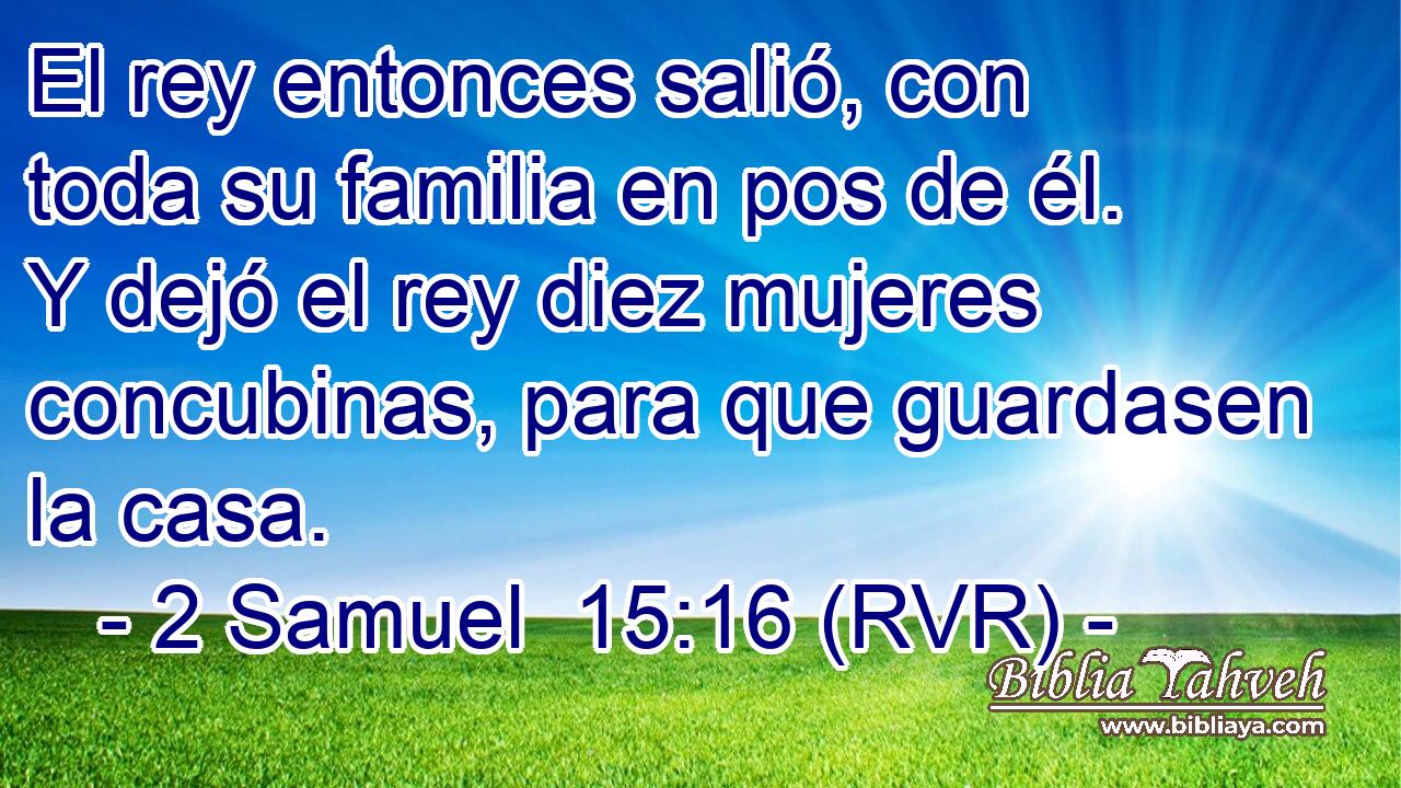 El rey entonces salió, con toda su familia en pos de él. Y dejó el rey diez mujeres concubinas, para que guardasen la casa.