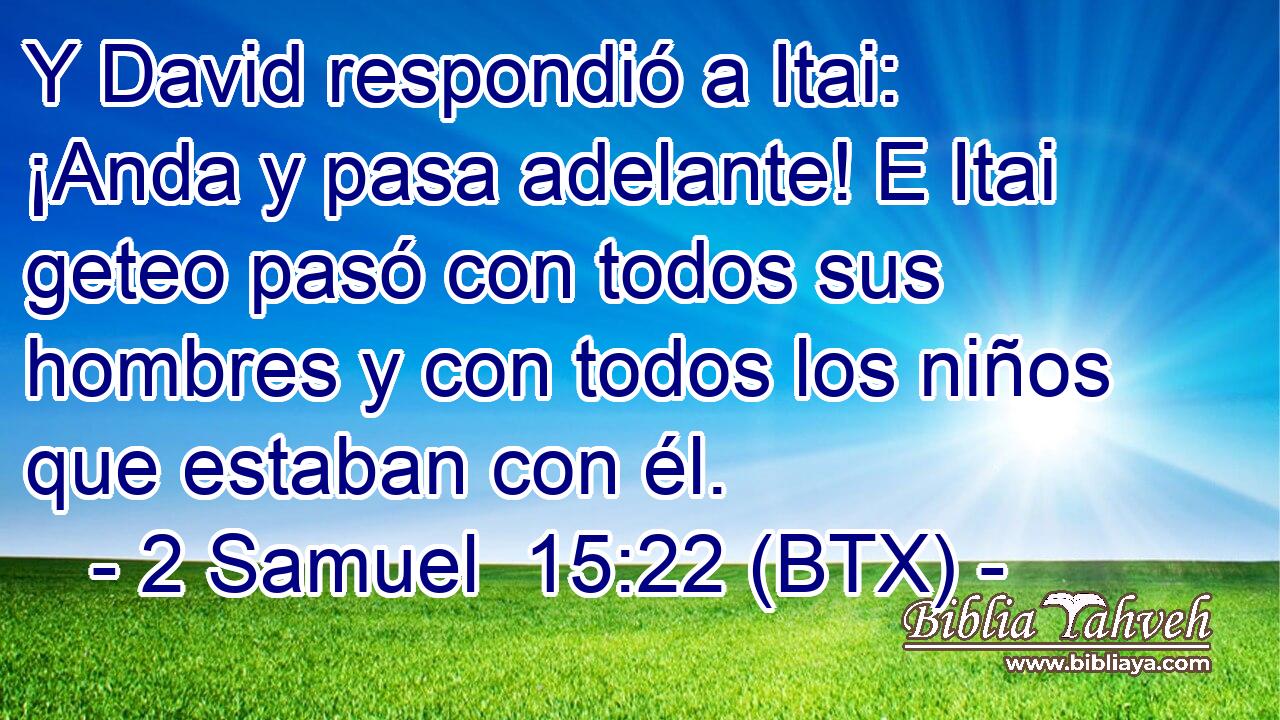 Y David respondió a Itai: ¡Anda y pasa adelante! E Itai geteo pasó con todos sus hombres y con todos los niños que estaban con él.