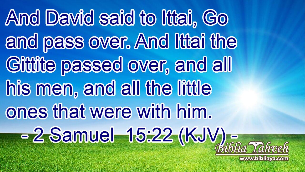 And David said to Ittai, Go and pass over. And Ittai the Gittite passed over, and all his men, and all the little ones that were with him.