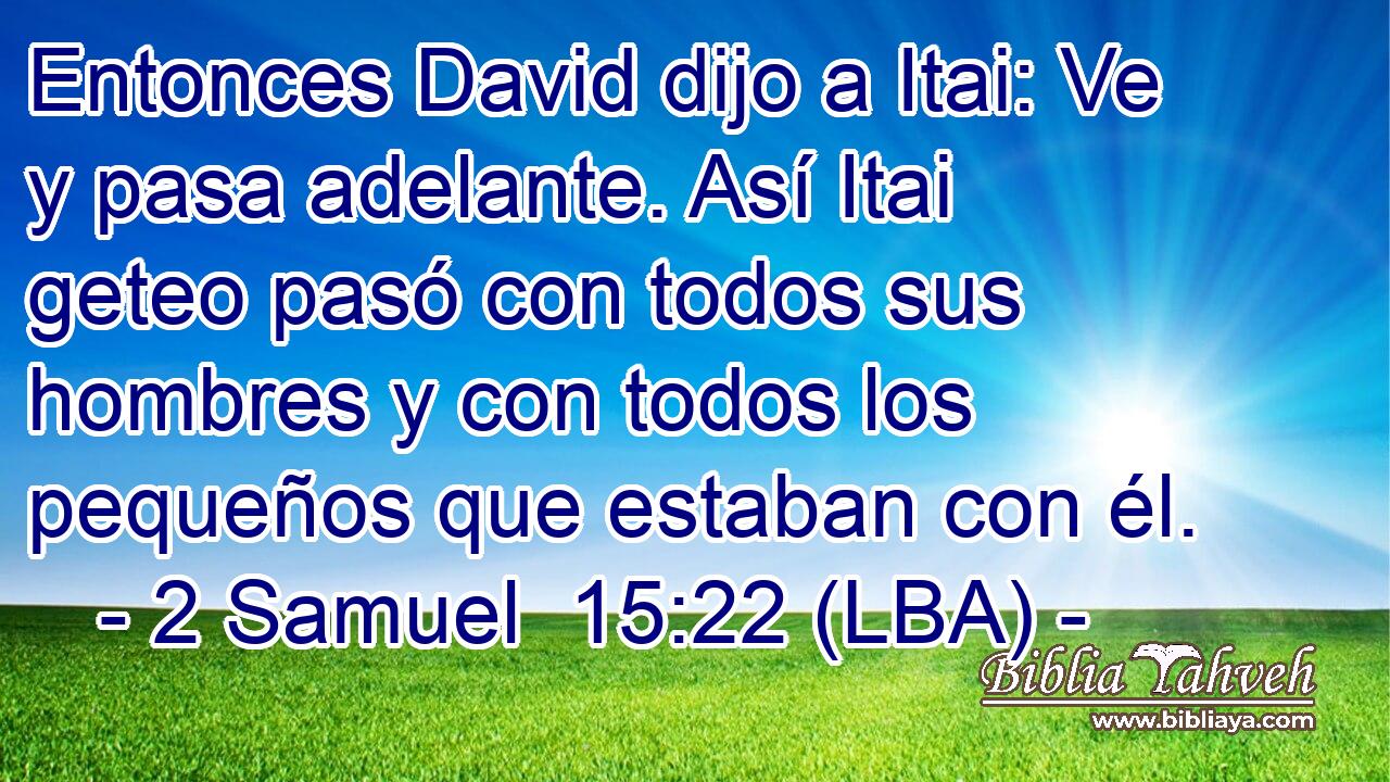 Entonces David dijo a Itai: Ve y pasa adelante. Así Itai geteo pasó con todos sus hombres y con todos los pequeños que estaban con él.