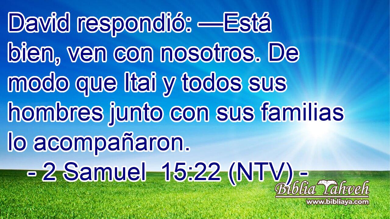 David respondió: —Está bien, ven con nosotros. De modo que Itai y todos sus hombres junto con sus familias lo acompañaron.
