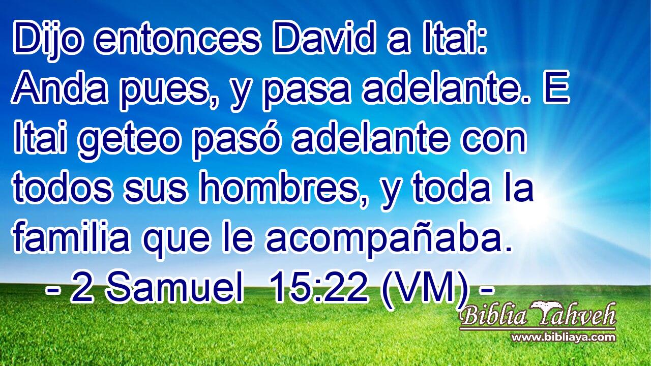  Dijo entonces David a Itai: Anda pues, y pasa adelante. E Itai geteo pasó adelante con todos sus hombres, y toda la familia que le acompañaba. 