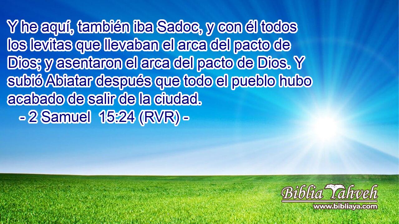 Y he aquí, también iba Sadoc, y con él todos los levitas que llevaban el arca del pacto de Dios; y asentaron el arca del pacto de Dios. Y subió Abiatar después que todo el pueblo hubo acabado de salir de la ciudad.