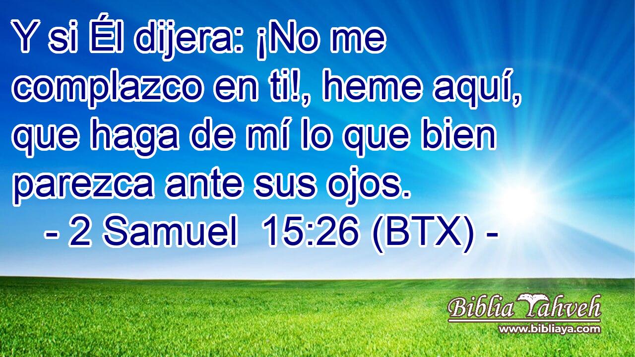 Y si Él dijera: ¡No me complazco en ti!, heme aquí, que haga de mí lo que bien parezca ante sus ojos.