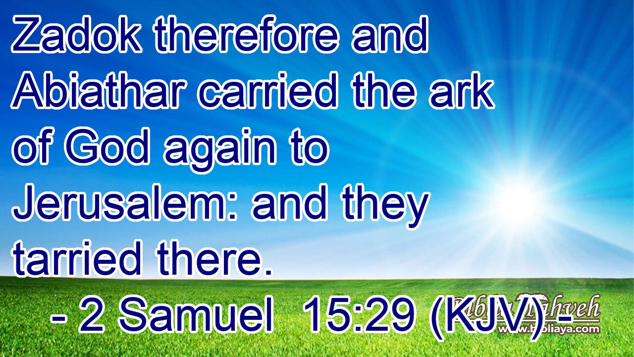 Zadok therefore and Abiathar carried the ark of God again to Jerusalem: and they tarried there.