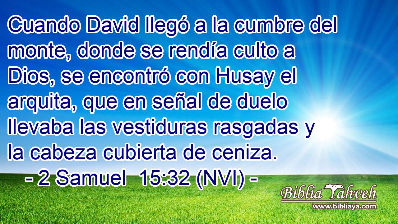  Cuando David llegó a la cumbre del monte, donde se rendía culto a Dios, se encontró con Husay el arquita, que en señal de duelo llevaba las vestiduras rasgadas y la cabeza cubierta de ceniza. 