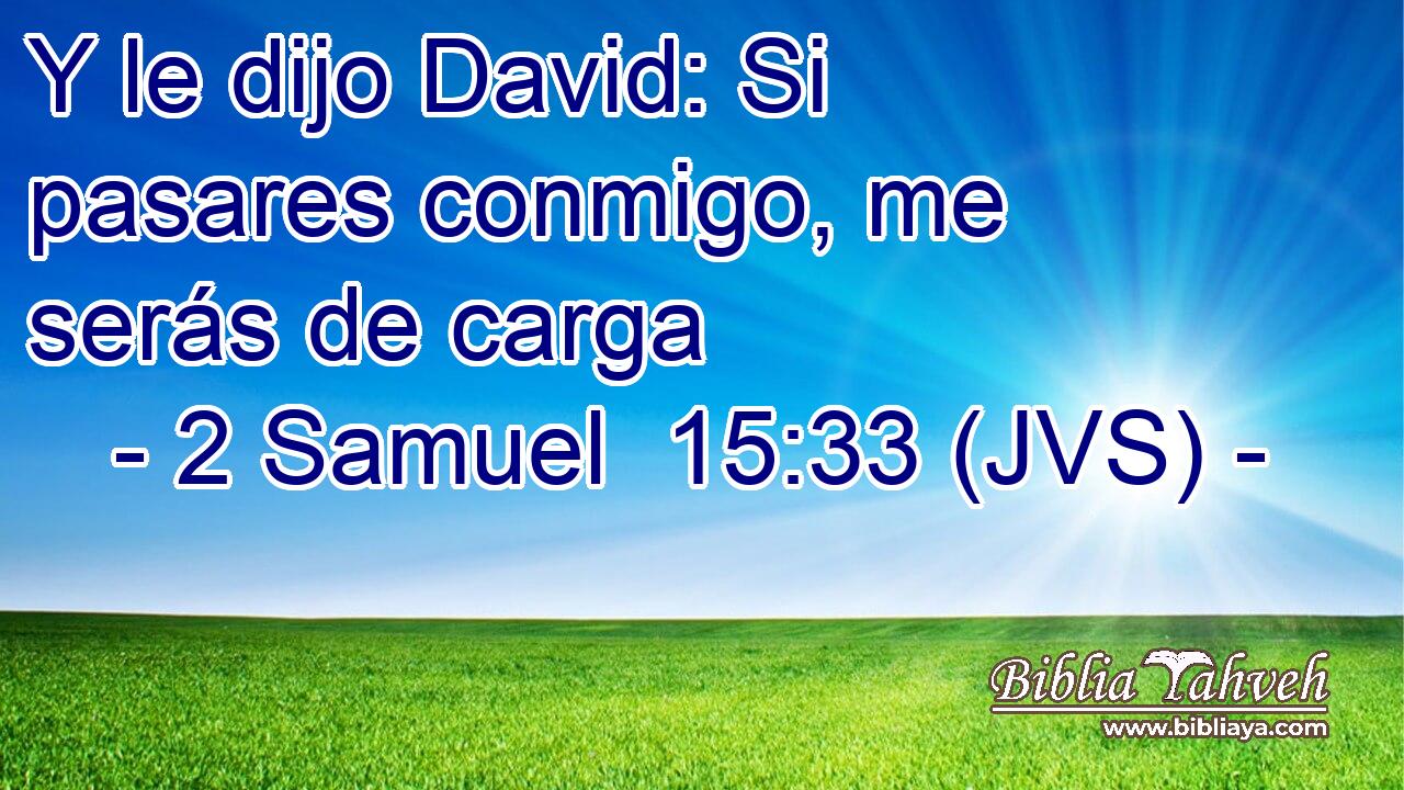Y le dijo David: Si pasares conmigo, me serás de carga