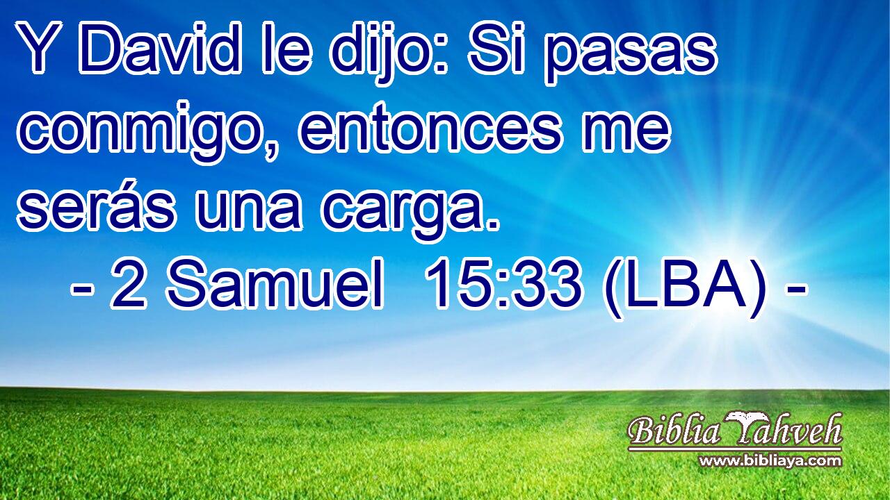 Y David le dijo: Si pasas conmigo, entonces me serás una carga.