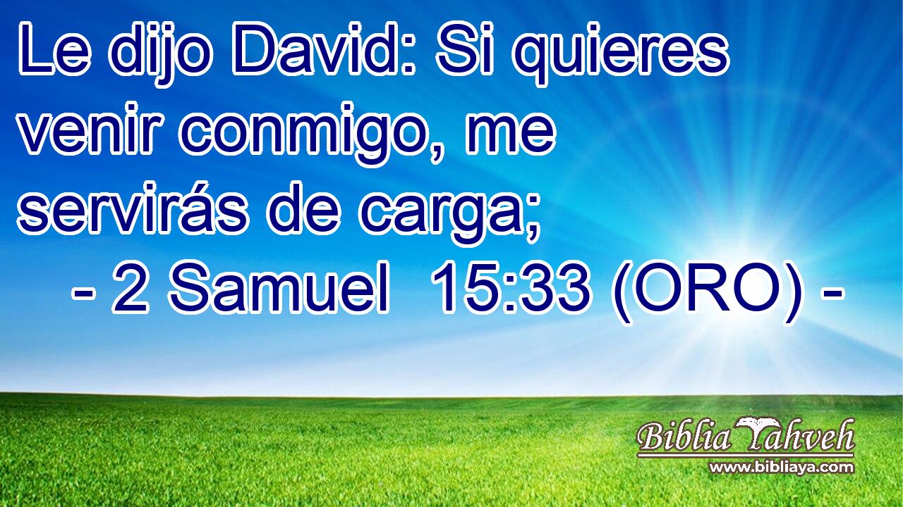  Le dijo David: Si quieres venir conmigo, me servirás de carga; 