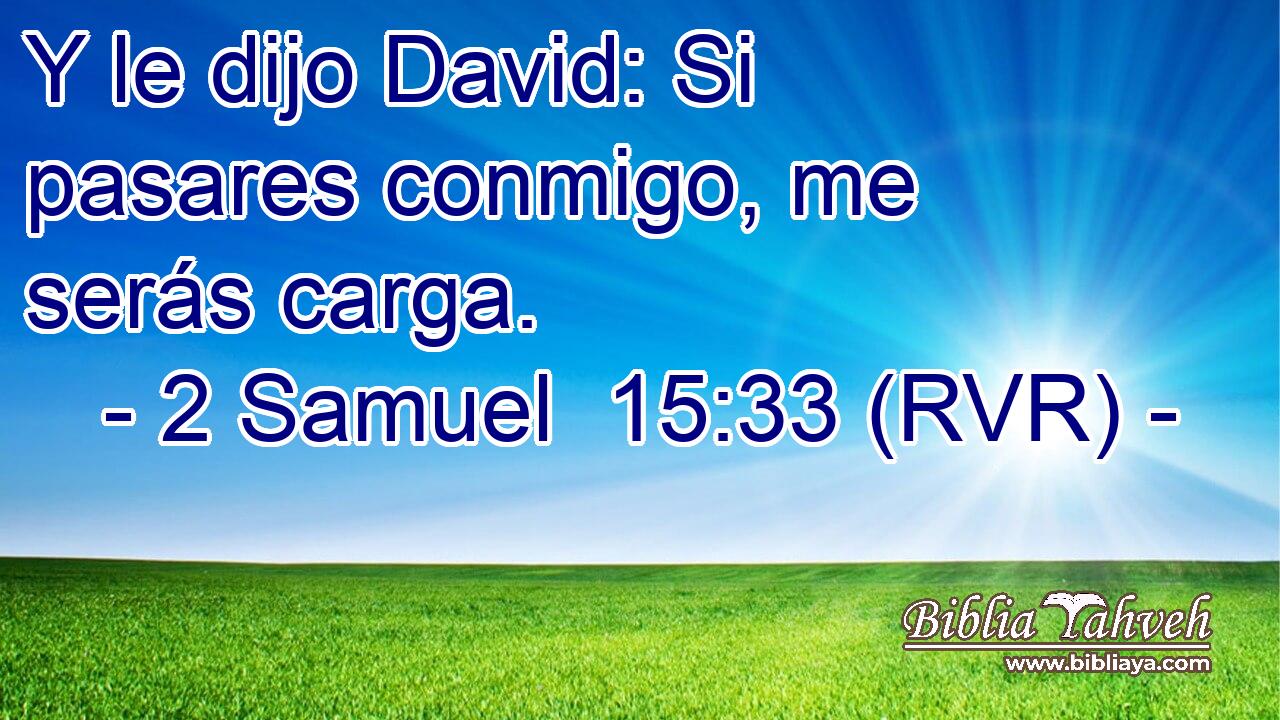Y le dijo David: Si pasares conmigo, me serás carga.