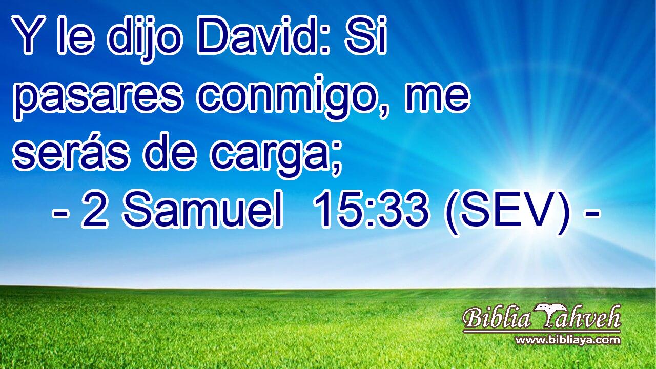 Y le dijo David: Si pasares conmigo, me serás de carga;