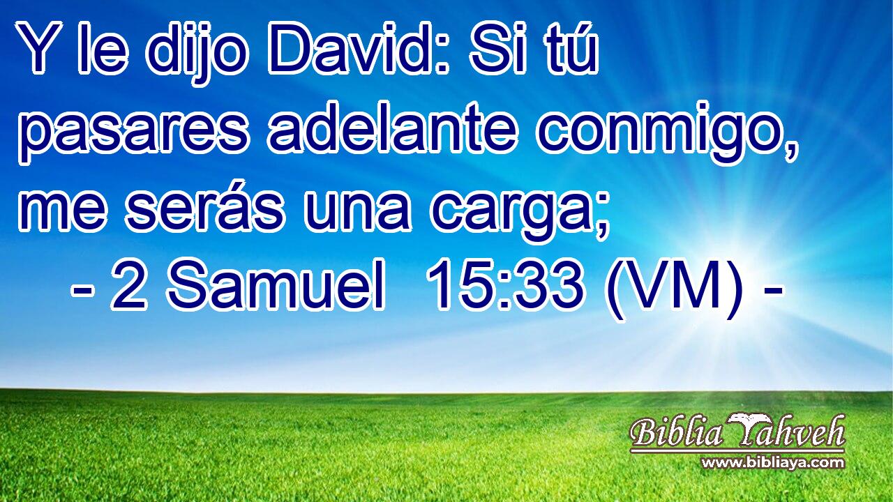  Y le dijo David: Si tú pasares adelante conmigo, me serás una carga; 