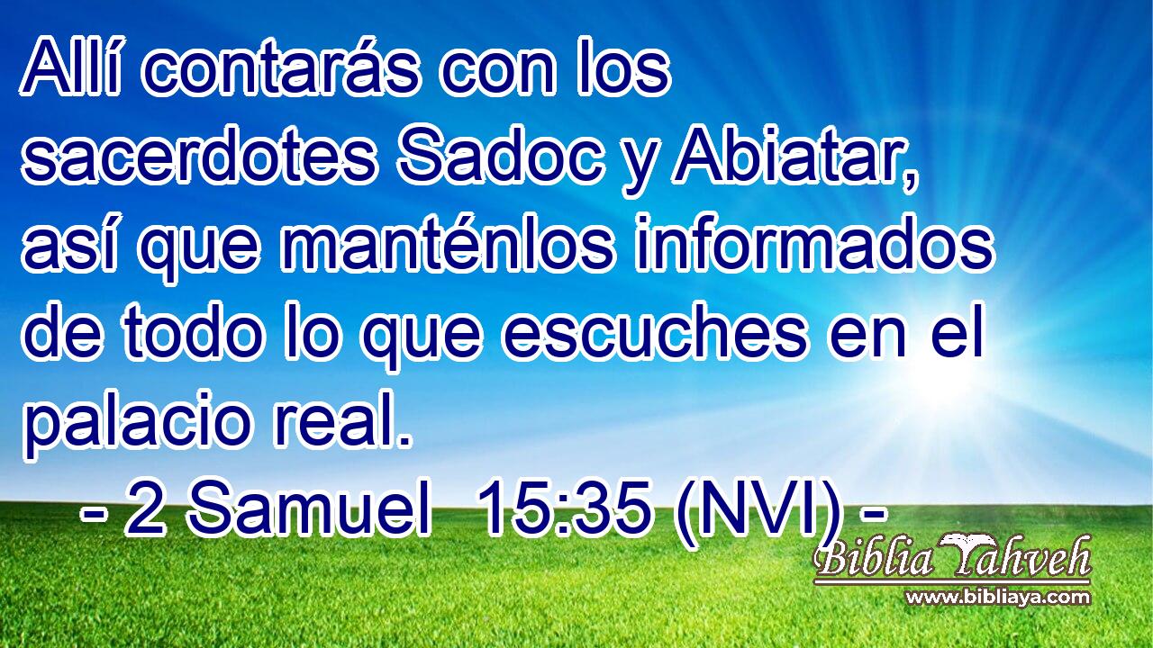 Allí contarás con los sacerdotes Sadoc y Abiatar, así que manténlos informados de todo lo que escuches en el palacio real. 